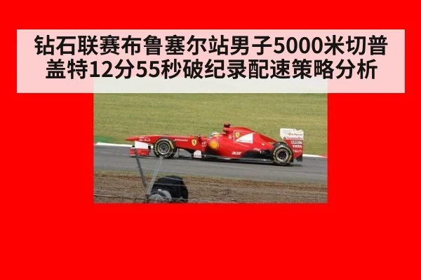 钻石联赛布鲁塞尔站男子5000米切普盖特12分55秒破纪录配速策略分析