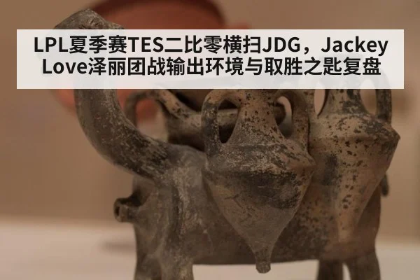 LPL夏季赛TES二比零横扫JDG，JackeyLove泽丽团战输出环境与取胜之匙复盘