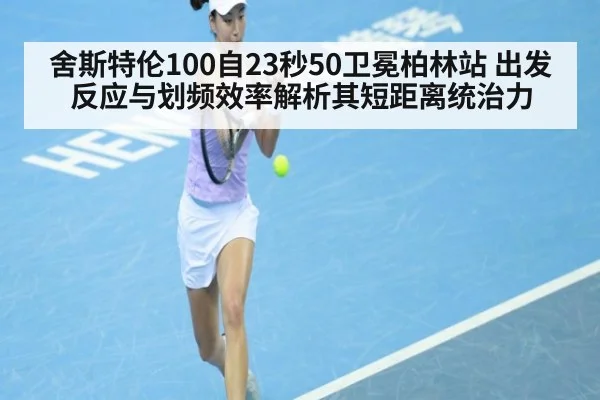 舍斯特伦100自23秒50卫冕柏林站 出发反应与划频效率解析其短距离统治力