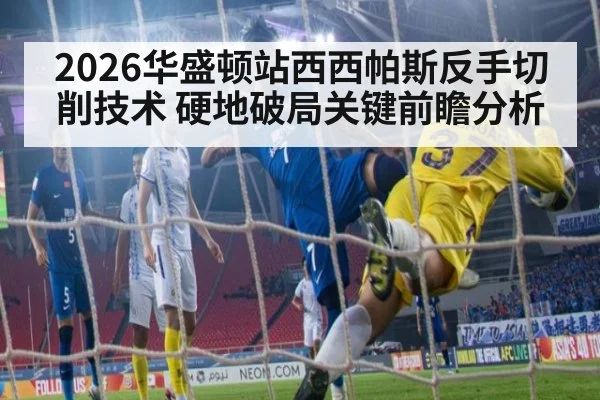 2026华盛顿站西西帕斯反手切削技术 硬地破局关键前瞻分析 - leyu